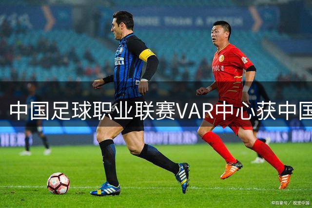 中国足球职业联赛VAR中心获中国联通冠名合作