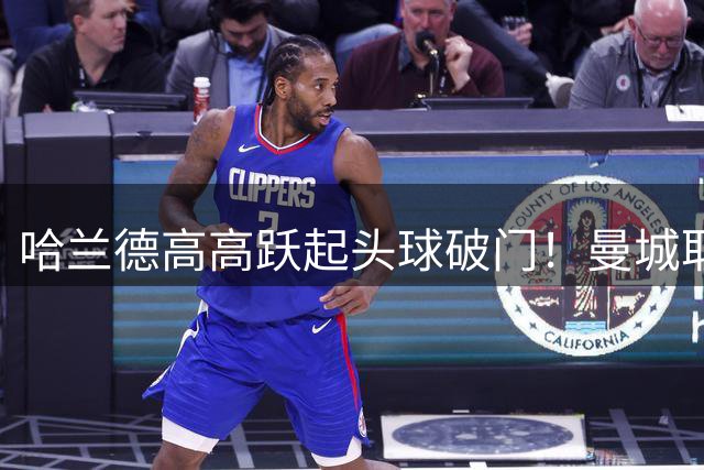哈兰德高高跃起头球破门！曼城取得领先！