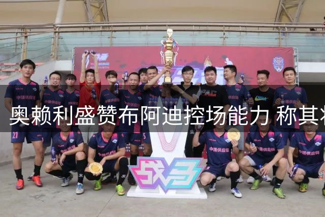 奥赖利盛赞布阿迪控场能力 称其将成曼城关键先生
