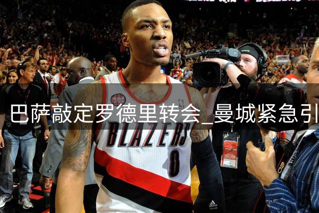巴萨敲定罗德里转会 曼城紧急引援填补中场空缺