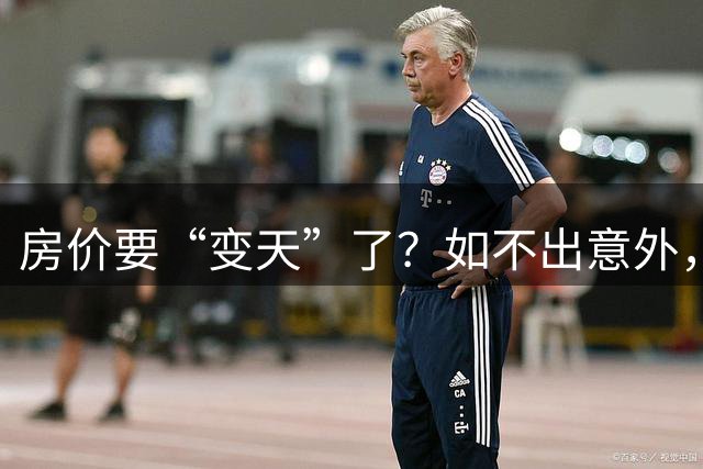 房价要“变天”了？如不出意外，下半年楼市或会迎来3大变化