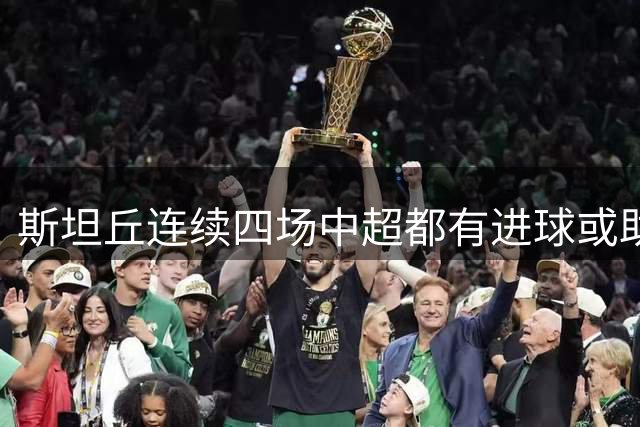 斯坦丘连续四场中超都有进球或助攻，追平大连英博球员最长纪录