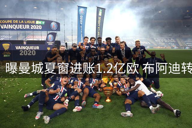 曝曼城夏窗进账1.2亿欧 布阿迪转会临近收官