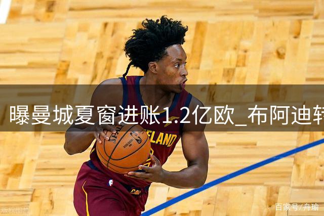 曝曼城夏窗进账1.2亿欧 布阿迪转会临近收官