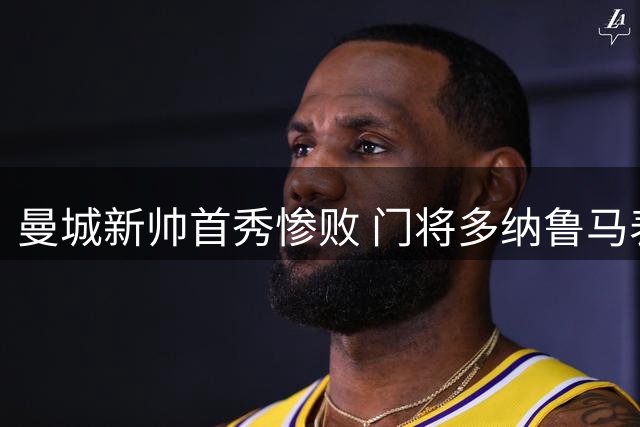 曼城新帅首秀惨败 门将多纳鲁马表现堪忧