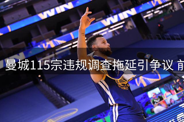 曼城115宗违规调查拖延引争议 前主席批英超失职