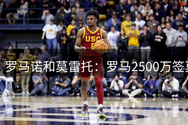 罗马诺&莫雷托：罗马2500万签莫拉+保留买断权 福法纳交易待定