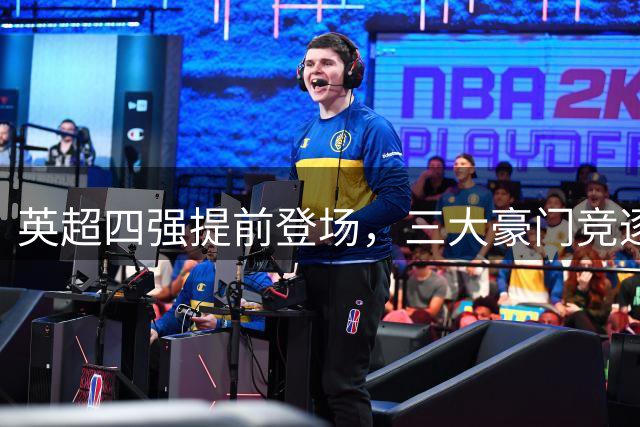 英超四强提前登场，三大豪门竞逐欧陆首冠