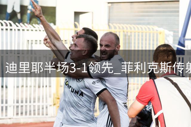 迪里耶半场3-1领先 菲利克斯传射建功马内献助攻