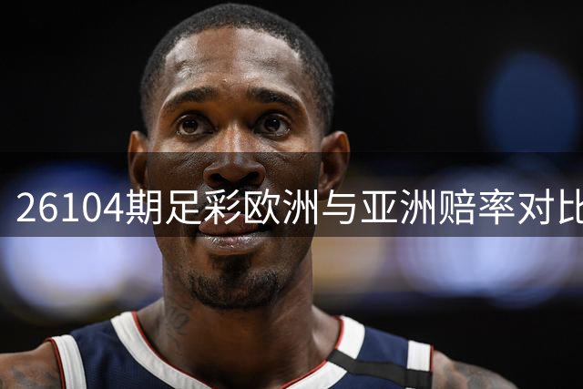 26104期足彩欧洲与亚洲赔率对比分析